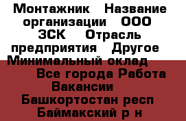 Монтажник › Название организации ­ ООО "ЗСК" › Отрасль предприятия ­ Другое › Минимальный оклад ­ 80 000 - Все города Работа » Вакансии   . Башкортостан респ.,Баймакский р-н